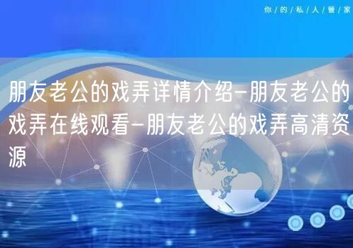 朋友老公的戏弄详情介绍-朋友老公的戏弄在线观看-朋友老公的戏