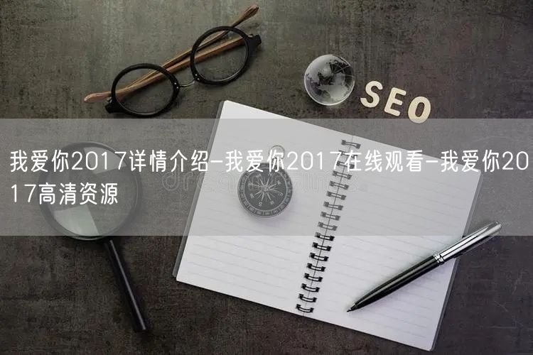 我爱你2017详情介绍-我爱你2017在线观看-我爱你2017高清资源