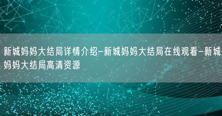 新城妈妈大结局详情介绍-新城妈妈大结局在线观看-新城妈妈大结