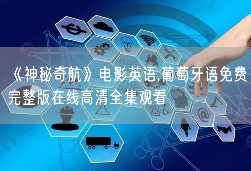 《神秘奇航》电影英语,葡萄牙语免费完整版在线高清全集观看