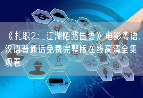 《扎职2：江湖陌路国语》电影粤语,汉语普通话免费完整版在线高