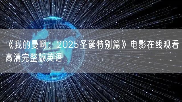 《我的曼啊:2025圣诞特别篇》电影在线观看高清完整版英语