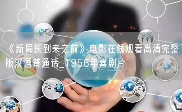 《新局长到来之前》电影在线观看高清完整版汉语普通话_1956年喜剧片