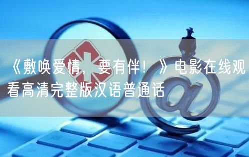 《敷唤爱情，要有伴！》电影在线观看高清完整版汉语普通话