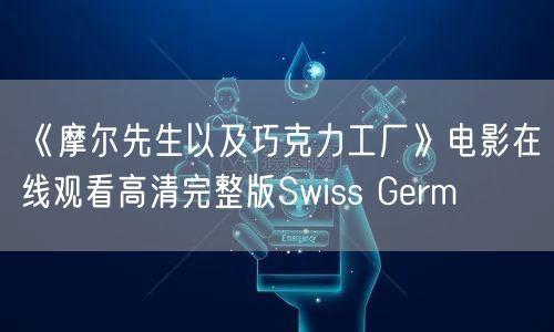 《摩尔先生以及巧克力工厂》电影在线观看高清完整版Swiss Germ