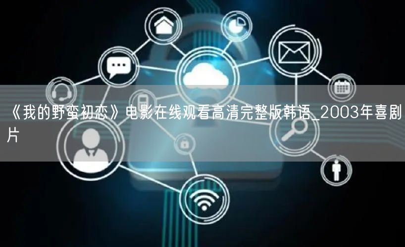 《我的野蛮初恋》电影在线观看高清完整版韩语_2003年喜剧片