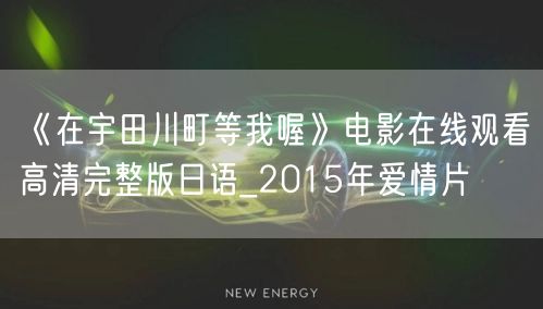 《在宇田川町等我喔》电影在线观看高清完整版日语_2015年爱情片