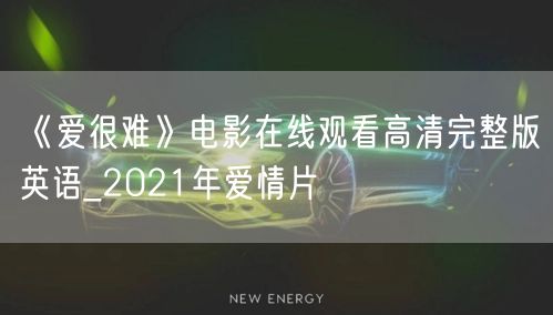 《爱很难》电影在线观看高清完整版英语_2021年爱情片
