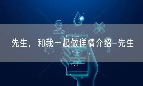 先生，和我一起做详情介绍-先生