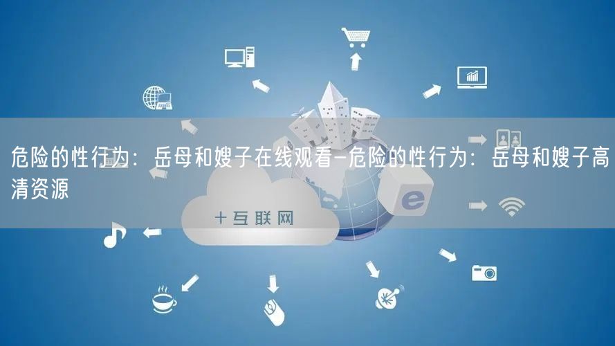 危险的性行为：岳母和嫂子在线观看-危险的性行为：岳母和嫂子高清资源