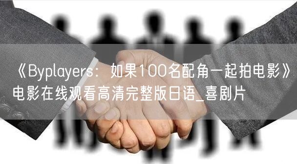 《Byplayers：如果100名配角一起拍电影》电影在线观看高清完整版日语_喜