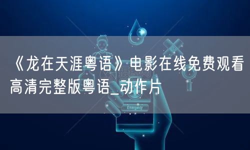 《龙在天涯粤语》电影在线免费观看高清完整版粤语_动作片