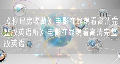 《停尸房收藏》电影在线观看高清完整版英语所》电影在线观看高清完整版英语